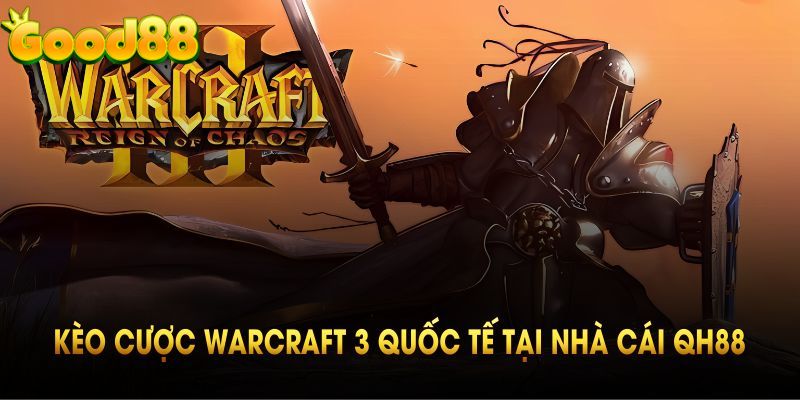 Các loại kèo cược warcraft 3 quốc tế tại nhà cái Good88