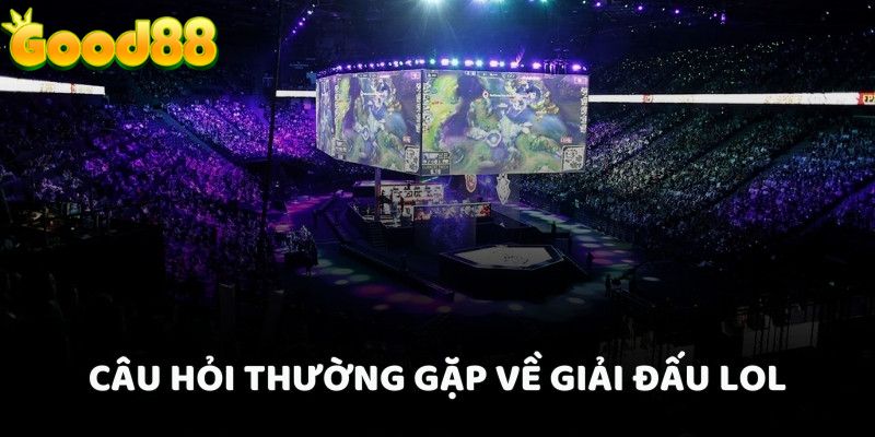 Câu hỏi thường gặp về giải đấu LOL