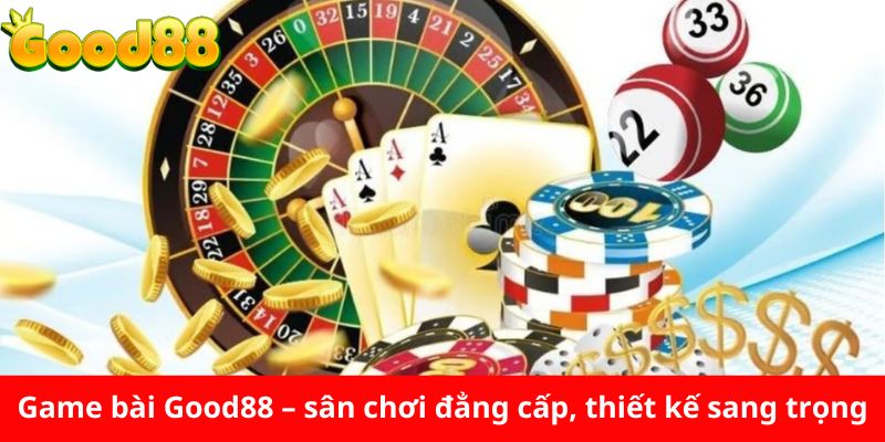 Game bài Good88 – sân chơi đẳng cấp, thiết kế sang trọng