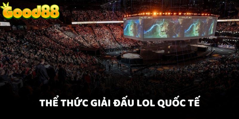 Thể thức giải đấu LOL quốc tế mà Good88 mua bản quyền