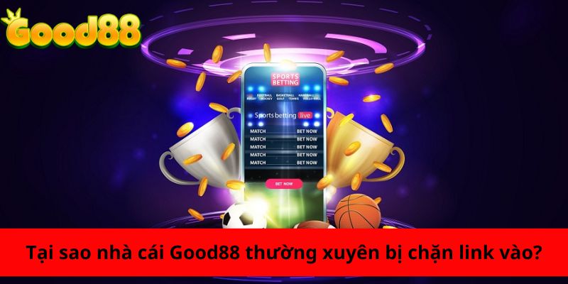 Tại sao nhà cái Good88 thường xuyên bị chặn link